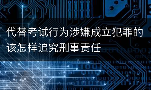代替考试行为涉嫌成立犯罪的该怎样追究刑事责任