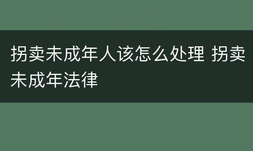 拐卖未成年人该怎么处理 拐卖未成年法律