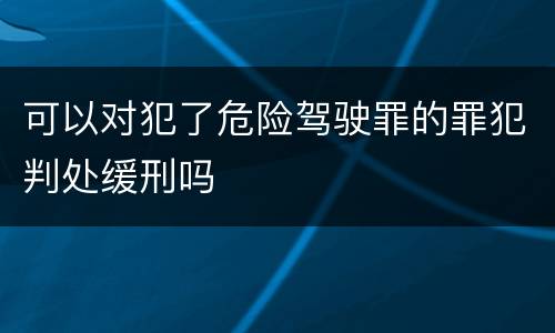 可以对犯了危险驾驶罪的罪犯判处缓刑吗