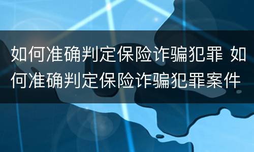 如何准确判定保险诈骗犯罪 如何准确判定保险诈骗犯罪案件