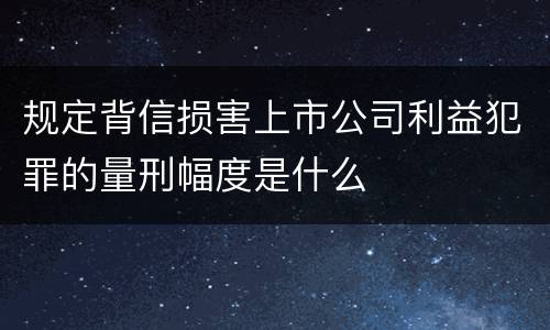 规定背信损害上市公司利益犯罪的量刑幅度是什么