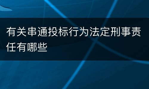 有关串通投标行为法定刑事责任有哪些