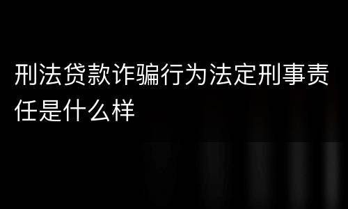 刑法贷款诈骗行为法定刑事责任是什么样