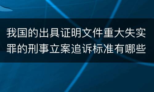 我国的出具证明文件重大失实罪的刑事立案追诉标准有哪些
