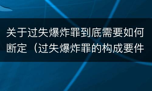 关于过失爆炸罪到底需要如何断定(过失爆炸罪的构成要件)
