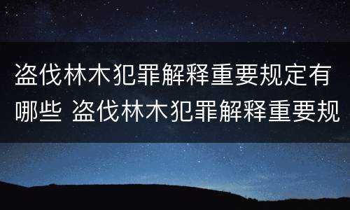 盗伐林木犯罪解释重要规定有哪些 盗伐林木犯罪解释重要规定有哪些内容