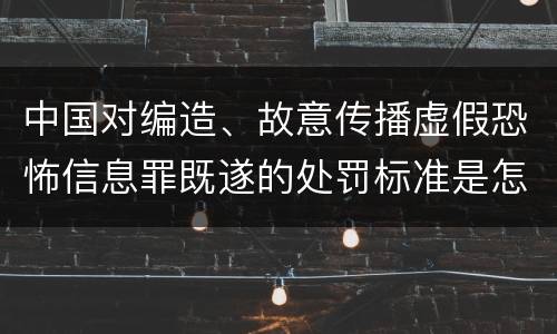 中国对编造、故意传播虚假恐怖信息罪既遂的处罚标准是怎样的