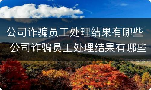公司诈骗员工处理结果有哪些 公司诈骗员工处理结果有哪些影响