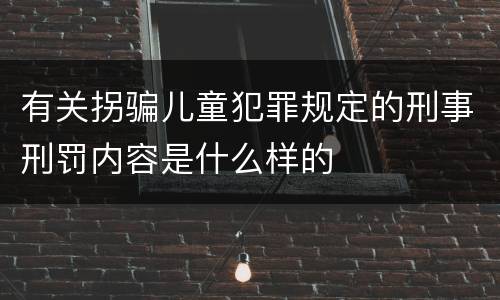有关拐骗儿童犯罪规定的刑事刑罚内容是什么样的