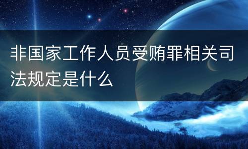 非国家工作人员受贿罪相关司法规定是什么