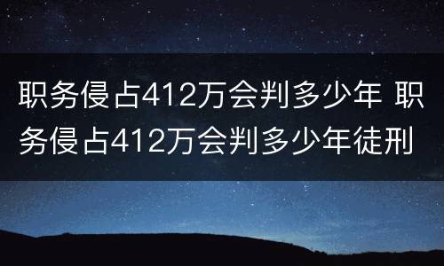 职务侵占412万会判多少年 职务侵占412万会判多少年徒刑