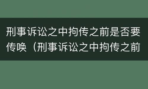 刑事诉讼之中拘传之前是否要传唤（刑事诉讼之中拘传之前是否要传唤证据）