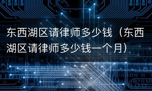 东西湖区请律师多少钱（东西湖区请律师多少钱一个月）