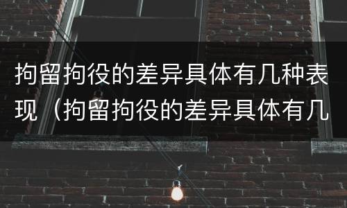 拘留拘役的差异具体有几种表现（拘留拘役的差异具体有几种表现形态）