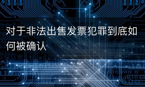 对于非法出售发票犯罪到底如何被确认