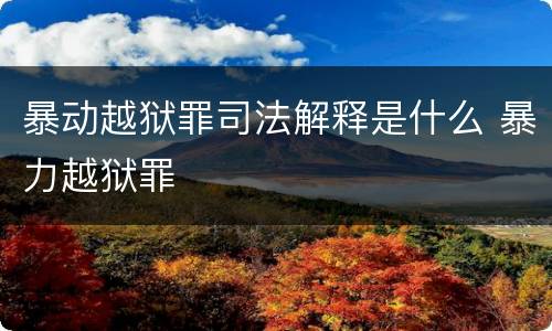 暴动越狱罪司法解释是什么 暴力越狱罪