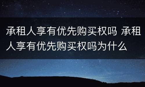 承租人享有优先购买权吗 承租人享有优先购买权吗为什么