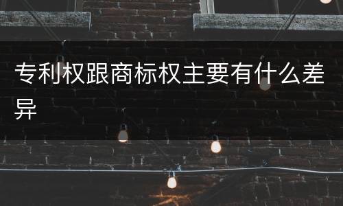 专利权跟商标权主要有什么差异