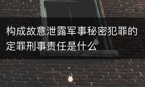 构成故意泄露军事秘密犯罪的定罪刑事责任是什么