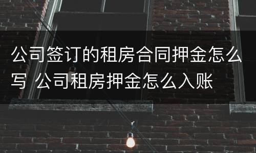 公司签订的租房合同押金怎么写 公司租房押金怎么入账