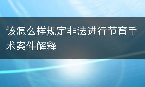 该怎么样规定非法进行节育手术案件解释