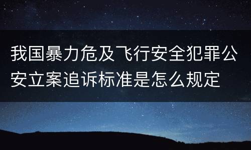 我国暴力危及飞行安全犯罪公安立案追诉标准是怎么规定