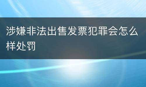 涉嫌非法出售发票犯罪会怎么样处罚