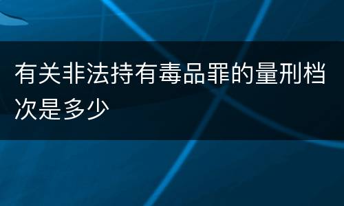 有关非法持有毒品罪的量刑档次是多少