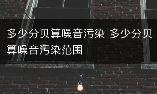 多少分贝算噪音污染 多少分贝算噪音污染范围