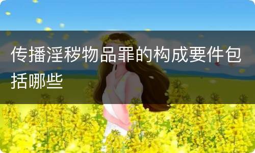 传播淫秽物品罪的构成要件包括哪些