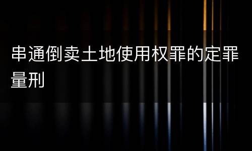 串通倒卖土地使用权罪的定罪量刑