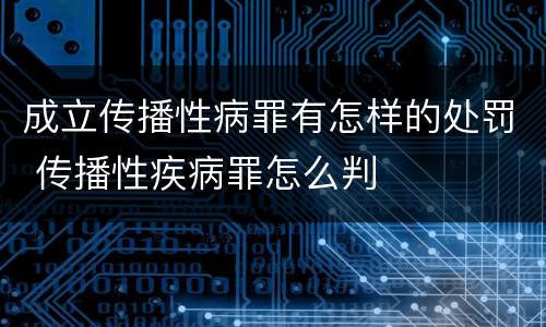 成立传播性病罪有怎样的处罚 传播性疾病罪怎么判