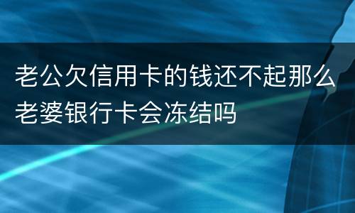 老公欠信用卡的钱还不起那么老婆银行卡会冻结吗