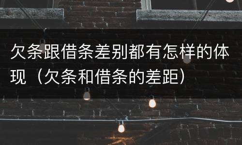 欠条跟借条差别都有怎样的体现（欠条和借条的差距）