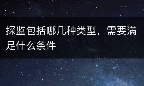 探监包括哪几种类型，需要满足什么条件