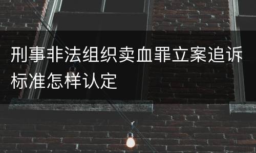 刑事非法组织卖血罪立案追诉标准怎样认定