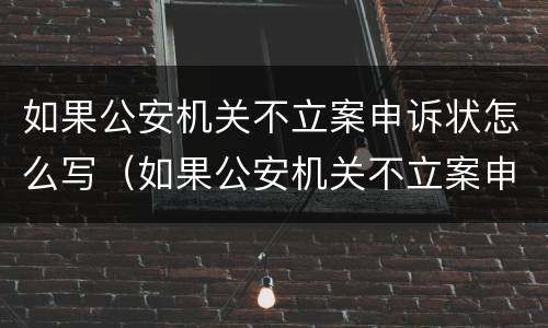 如果公安机关不立案申诉状怎么写（如果公安机关不立案申诉状怎么写的）