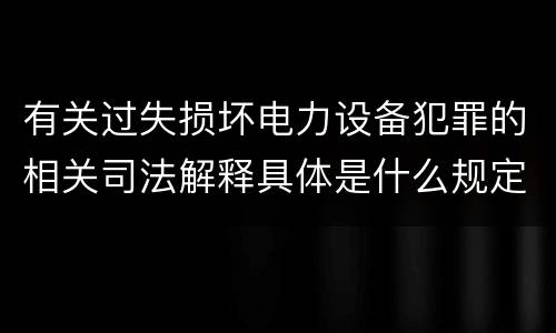 有关过失损坏电力设备犯罪的相关司法解释具体是什么规定