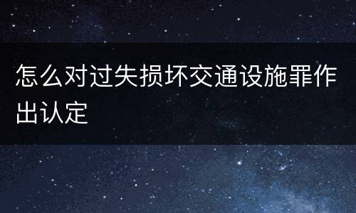 怎么对过失损坏交通设施罪作出认定