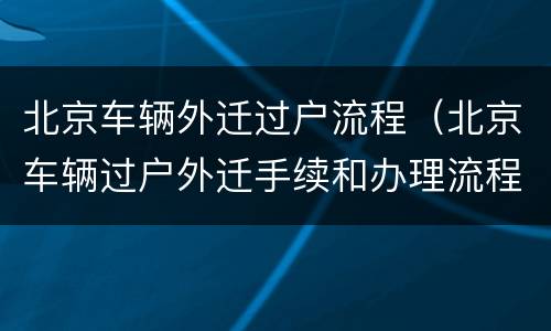 北京车辆外迁过户流程（北京车辆过户外迁手续和办理流程）
