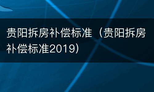 贵阳拆房补偿标准（贵阳拆房补偿标准2019）