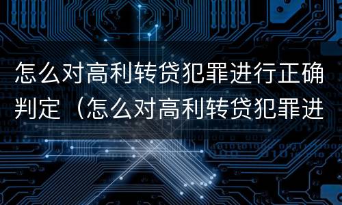 怎么对高利转贷犯罪进行正确判定（怎么对高利转贷犯罪进行正确判定呢）