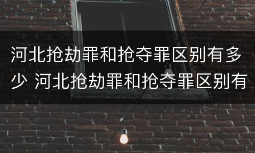 河北抢劫罪和抢夺罪区别有多少 河北抢劫罪和抢夺罪区别有多少个