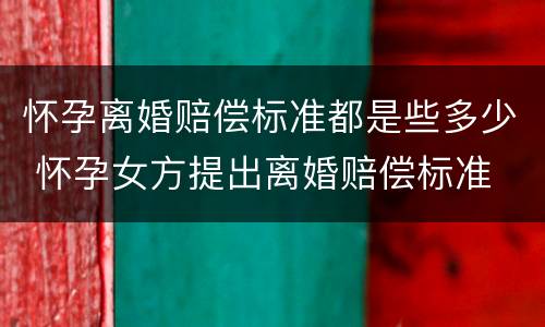 怀孕离婚赔偿标准都是些多少 怀孕女方提出离婚赔偿标准