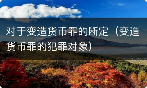 对于变造货币罪的断定（变造货币罪的犯罪对象）