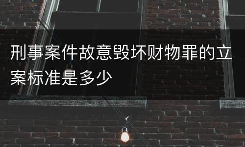 刑事案件故意毁坏财物罪的立案标准是多少
