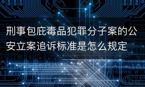 刑事包庇毒品犯罪分子案的公安立案追诉标准是怎么规定