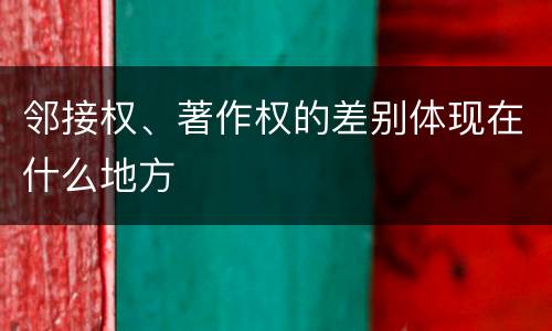 邻接权、著作权的差别体现在什么地方