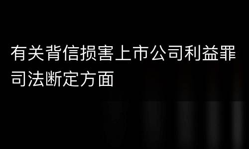 有关背信损害上市公司利益罪司法断定方面
