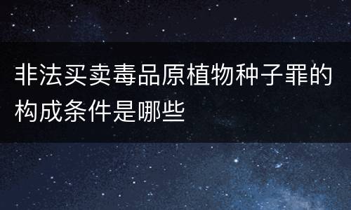 非法买卖毒品原植物种子罪的构成条件是哪些